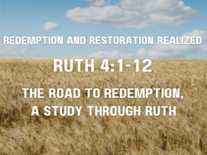 Redemption and Restoration Realized  Ruth 4 :1-12   March 30, 2025