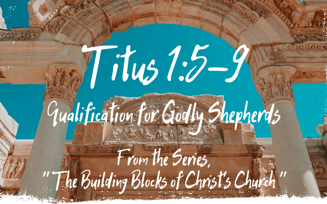 Qualification for Godly Shepherds Titus 1:5-9 July 20, 2025
