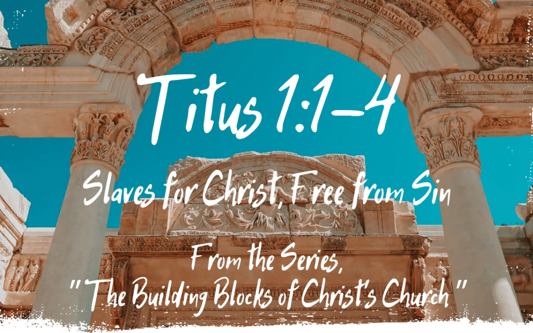 Slaves for Christ, Free from Sin Titus 1:1-4  July 13, 2025