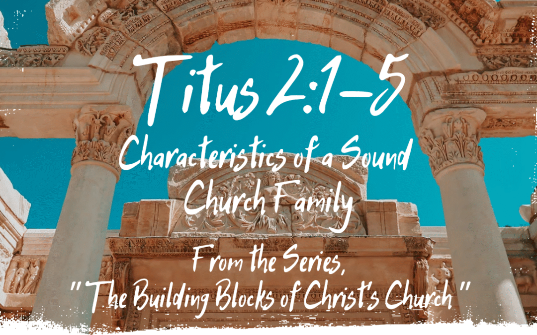 Characteristics of a Sound Church Family Titus 2:1-5 August 3, 2025