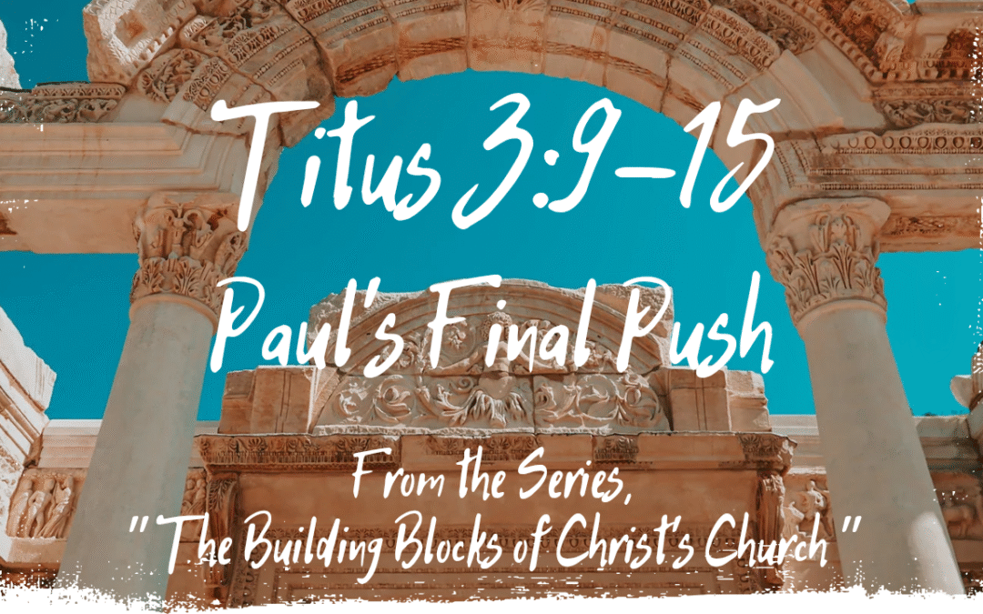 Paul’s Final Push Titus 3:9-15  August 31, 2025