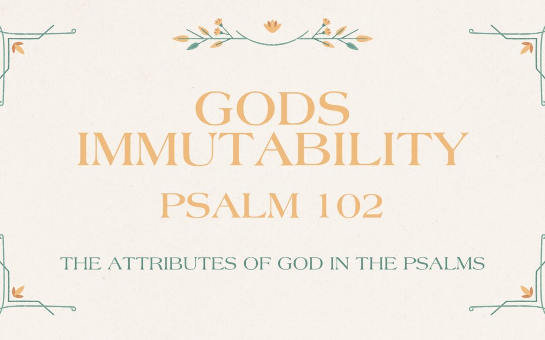God’s Immutability Psalm 102 September 28, 2025