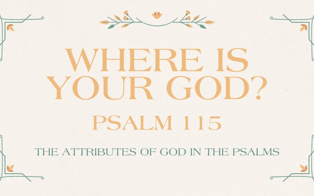 Where is Your God? Psalm 115 September 7, 2025