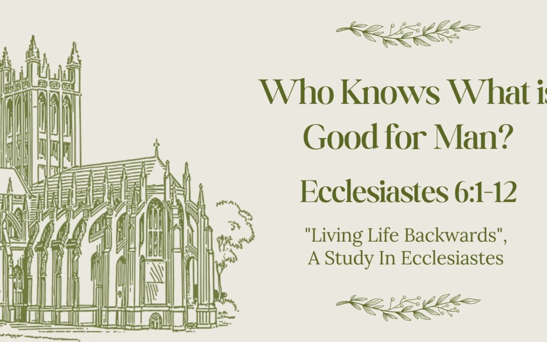 Who Knows What is Good For Man Ecclesiastes 6:1-12 December 21, 2025