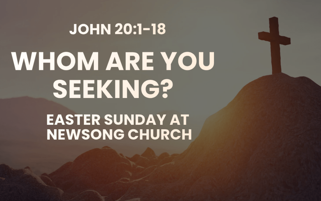 Whom Are You Seeking? John 20:1-18  Easter Sunday April 5, 2026