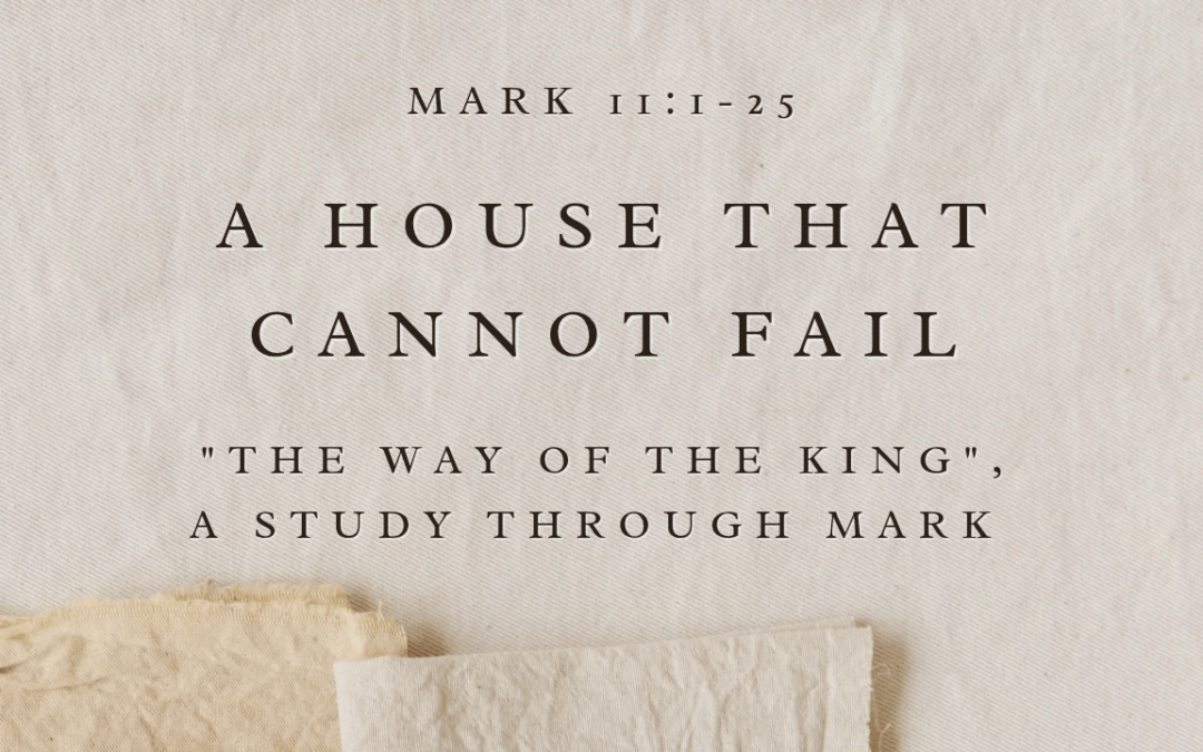 A House That Cannot Fail  Mark 11: 1-25  July 26, 2026