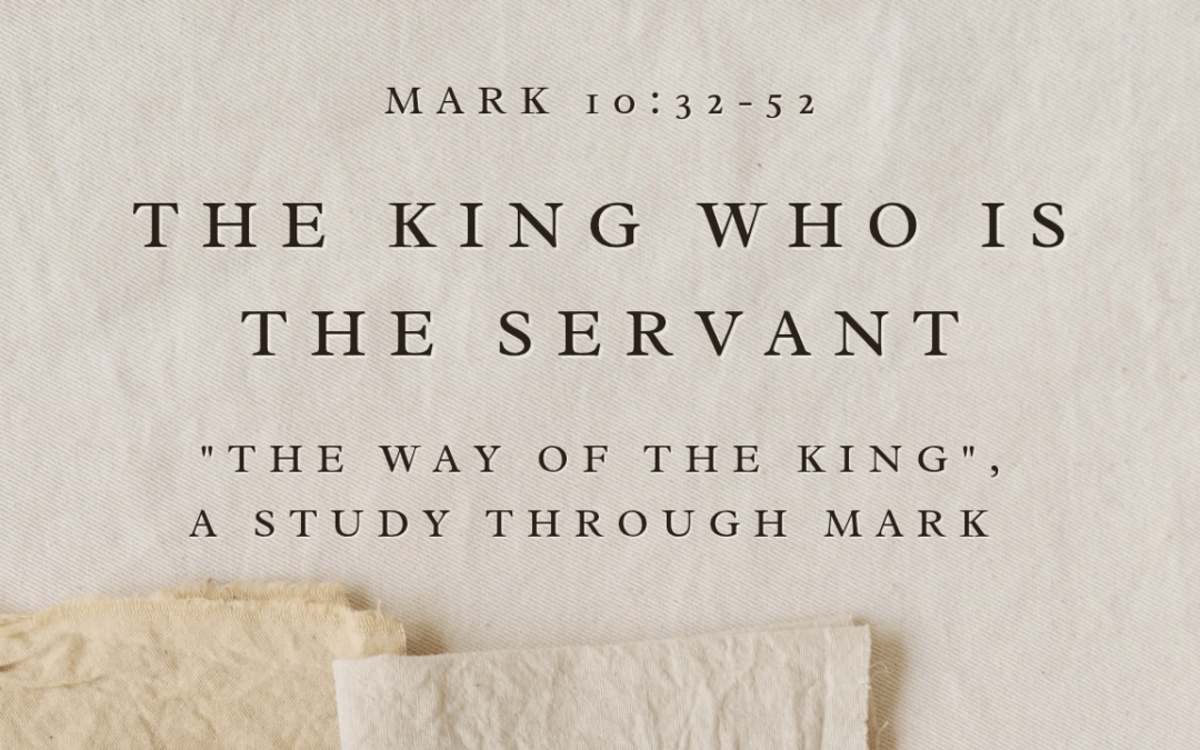 The King Who Is The Servant – Mark 10:32-52  July 19, 2026
