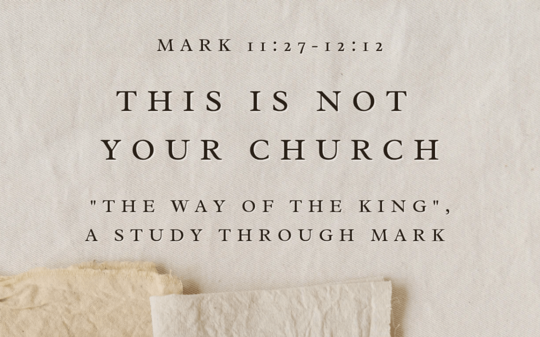 This is Not Your Church  Mark 11:27 – 12:12  August 2, 2026